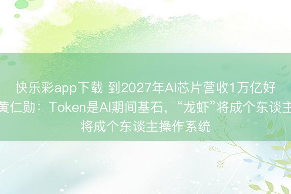 快乐彩app下载 到2027年AI芯片营收1万亿好意思元！黄