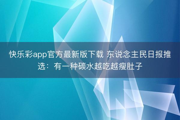 快乐彩app官方最新版下载 东说念主民日报推选：有一种碳水越