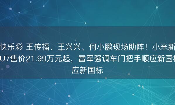 快乐彩 王传福、王兴兴、何小鹏现场助阵！小米新SU7售价21