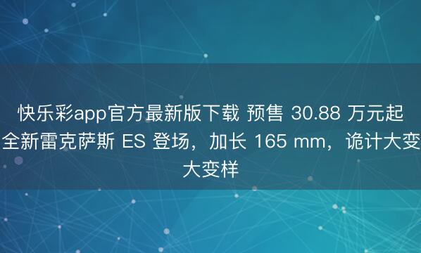 快乐彩app官方最新版下载 预售 30.88 万元起，全新雷克萨斯 ES 登场，加长 165 mm，诡计大变样