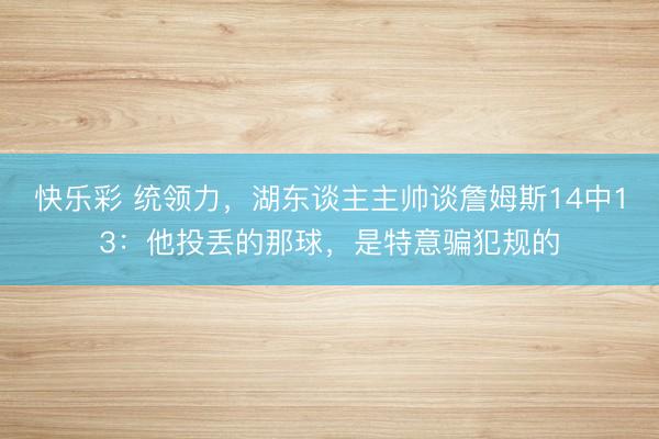 快乐彩 统领力，湖东谈主主帅谈詹姆斯14中13：他投丢的那球
