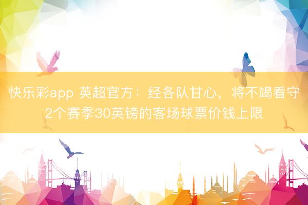 快乐彩app 英超官方：经各队甘心，将不竭看守2个赛季30英