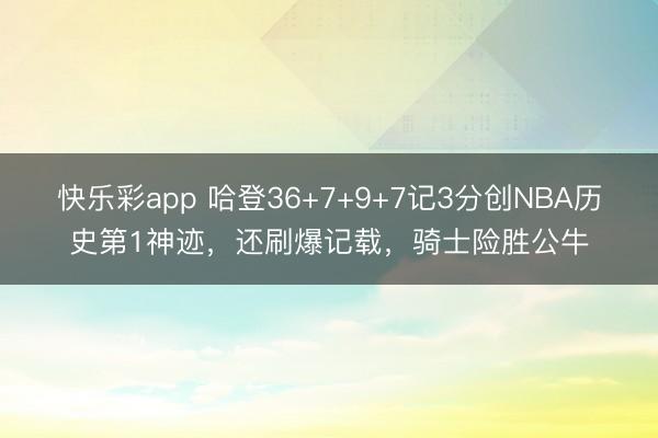 快乐彩app 哈登36+7+9+7记3分创NBA历史第1神迹
