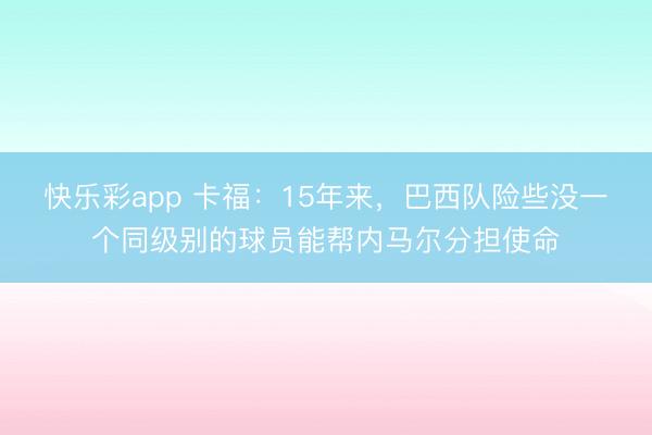 快乐彩app 卡福：15年来，巴西队险些没一个同级别的球员能