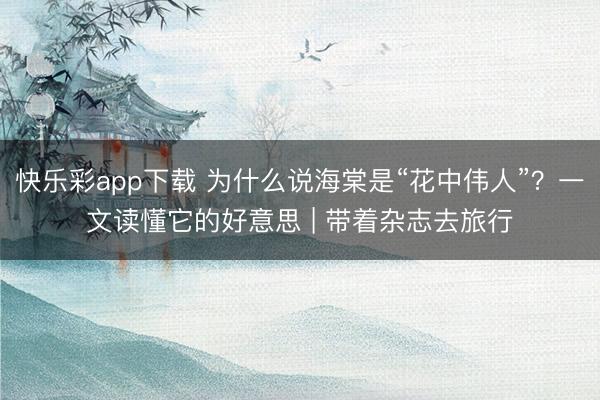 快乐彩app下载 为什么说海棠是“花中伟人”？一文读懂它的好