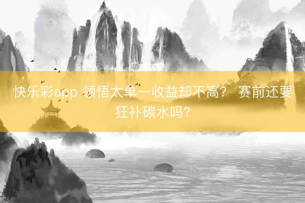 快乐彩app 领悟太单一收益却不高？ 赛前还要狂补碳水吗？