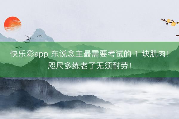 快乐彩app 东说念主最需要考试的 1 块肌肉！咫尺多练老了