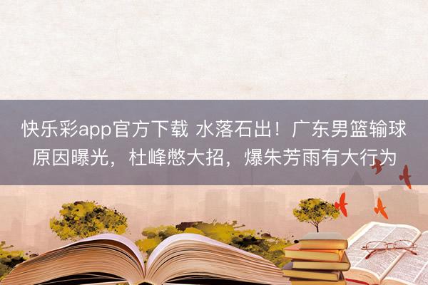 快乐彩app官方下载 水落石出！广东男篮输球原因曝光，杜峰憋
