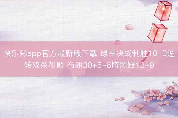 快乐彩app官方最新版下载 绿军决战制胜10-0逆转双杀灰熊