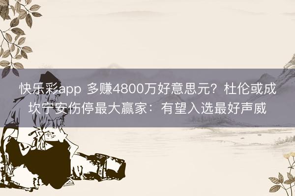 快乐彩app 多赚4800万好意思元？杜伦或成坎宁安伤停最大
