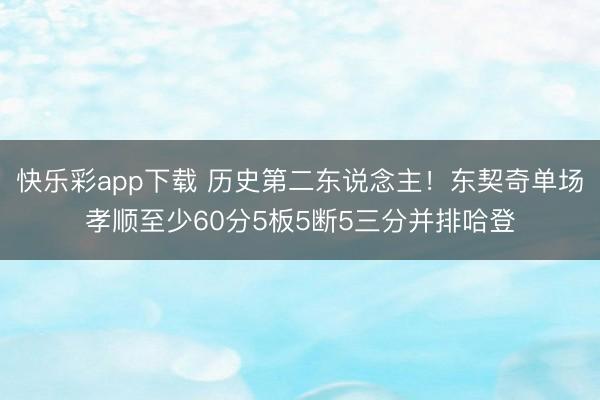 快乐彩app下载 历史第二东说念主！东契奇单场孝顺至少60分