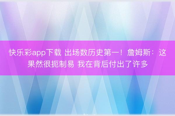 快乐彩app下载 出场数历史第一！詹姆斯：这果然很扼制易 我
