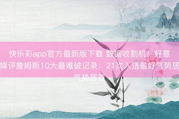 快乐彩app官方最新版下载 数据收割机！好意思媒评詹姆斯10