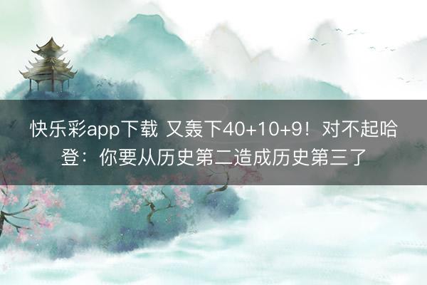 快乐彩app下载 又轰下40+10+9！对不起哈登：你要从历