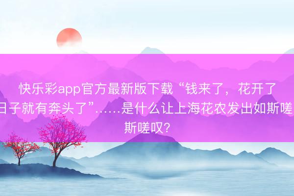 快乐彩app官方最新版下载 “钱来了，花开了，日子就有奔头了”……是什么让上海花农发出如斯嗟叹？