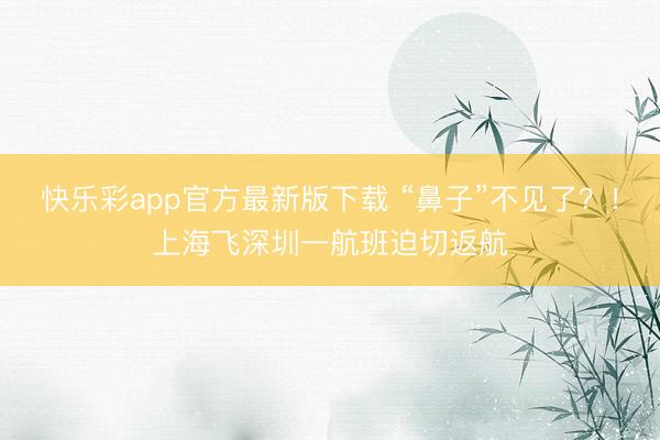 快乐彩app官方最新版下载 “鼻子”不见了？！上海飞深圳一航