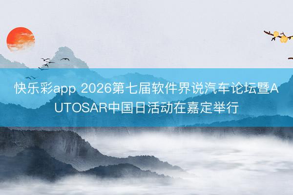 快乐彩app 2026第七届软件界说汽车论坛暨AUTOSAR