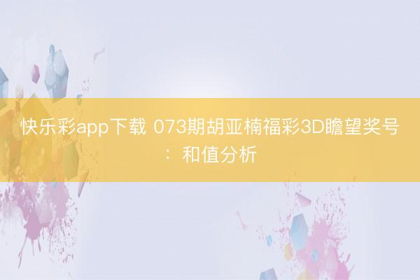 快乐彩app下载 073期胡亚楠福彩3D瞻望奖号：和值分析