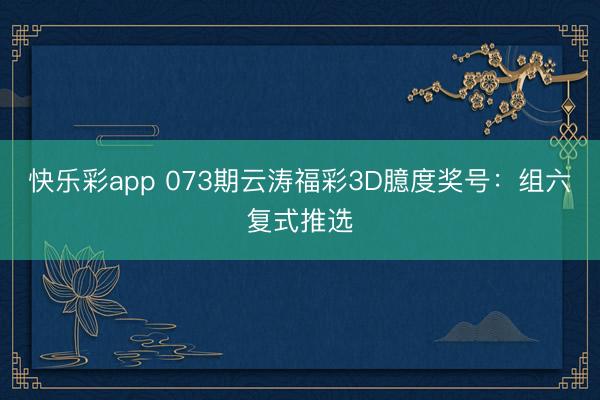 快乐彩app 073期云涛福彩3D臆度奖号：组六复式推选