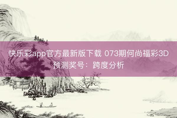 快乐彩app官方最新版下载 073期何尚福彩3D预测奖号：跨