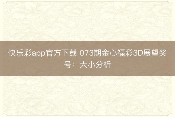 快乐彩app官方下载 073期金心福彩3D展望奖号：大小分析