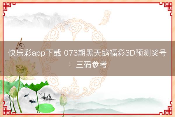快乐彩app下载 073期黑天鹅福彩3D预测奖号：三码参考