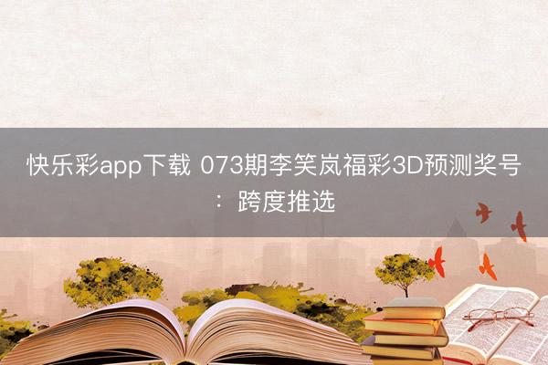 快乐彩app下载 073期李笑岚福彩3D预测奖号：跨度推选