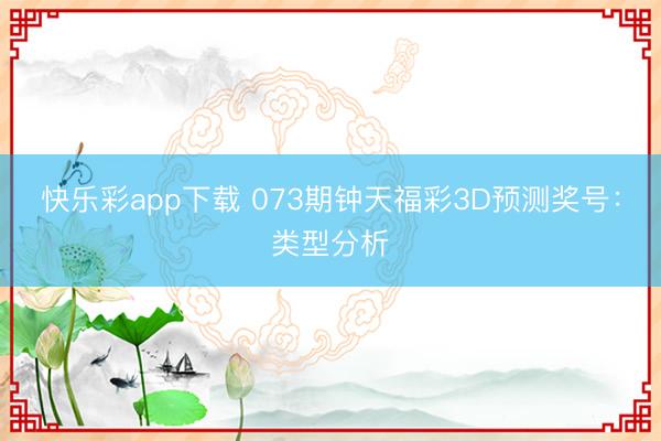 快乐彩app下载 073期钟天福彩3D预测奖号：类型分析
