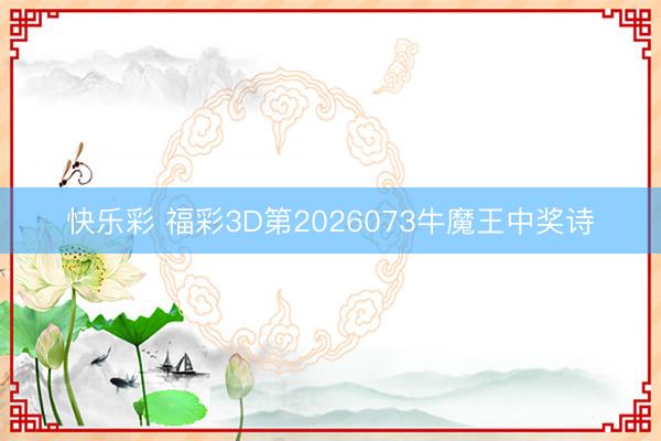 快乐彩 福彩3D第2026073牛魔王中奖诗