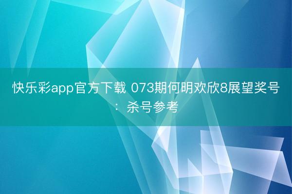 快乐彩app官方下载 073期何明欢欣8展望奖号：杀号参考