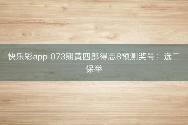 快乐彩app 073期黄四郎得志8预测奖号：选二保举