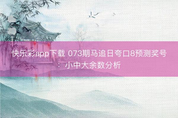 快乐彩app下载 073期马追日夸口8预测奖号：小中大余数分