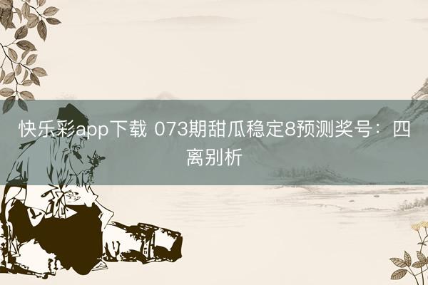 快乐彩app下载 073期甜瓜稳定8预测奖号：四离别析