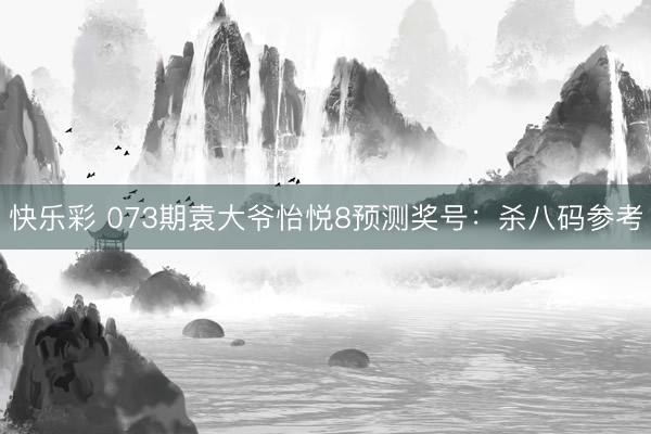 快乐彩 073期袁大爷怡悦8预测奖号：杀八码参考