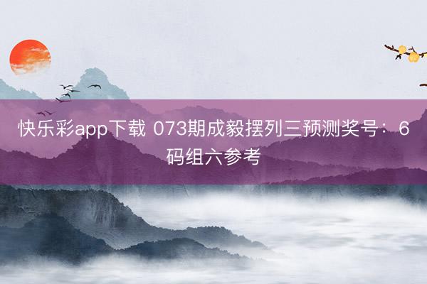 快乐彩app下载 073期成毅摆列三预测奖号：6码组六参考