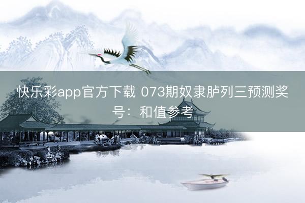 快乐彩app官方下载 073期奴隶胪列三预测奖号：和值参考