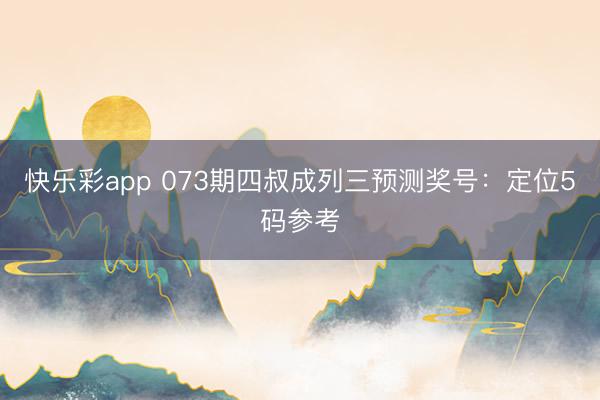 快乐彩app 073期四叔成列三预测奖号：定位5码参考