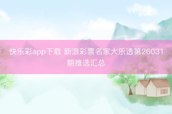快乐彩app下载 新浪彩票名家大乐透第26031期推选汇总