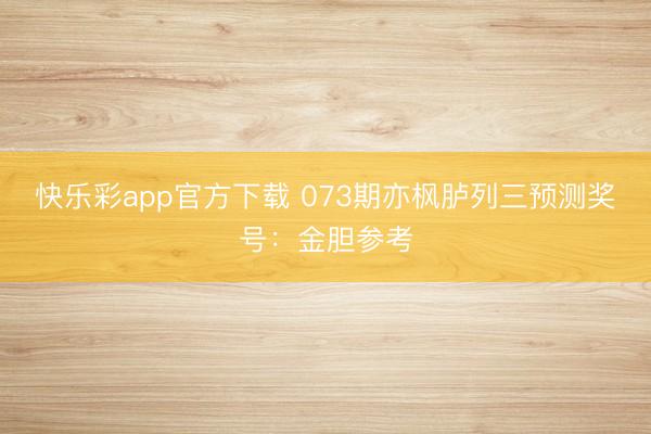 快乐彩app官方下载 073期亦枫胪列三预测奖号：金胆参考