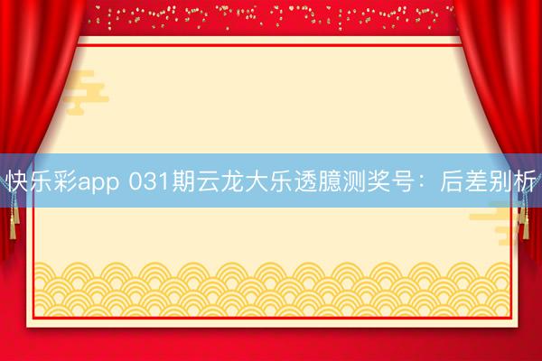 快乐彩app 031期云龙大乐透臆测奖号：后差别析