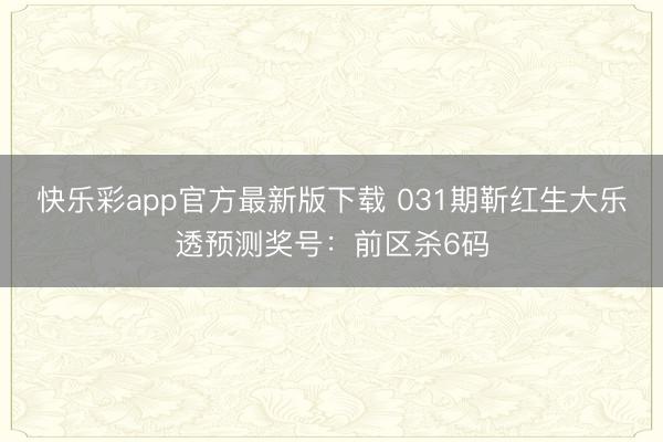 快乐彩app官方最新版下载 031期靳红生大乐透预测奖号：前