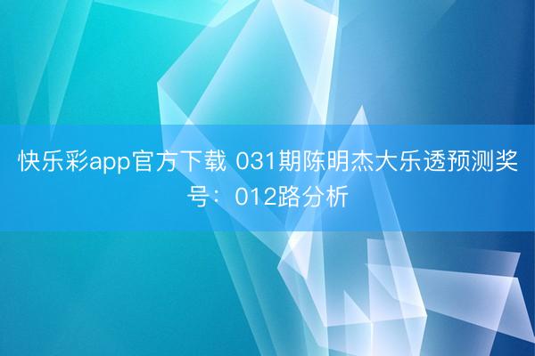 快乐彩app官方下载 031期陈明杰大乐透预测奖号：012路