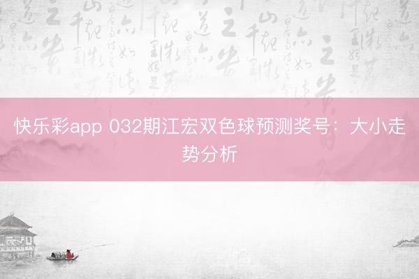 快乐彩app 032期江宏双色球预测奖号：大小走势分析