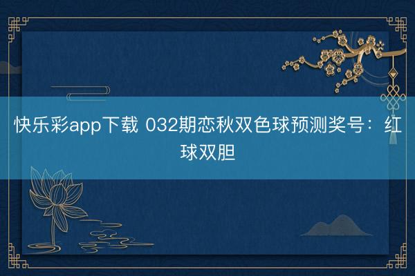 快乐彩app下载 032期恋秋双色球预测奖号：红球双胆