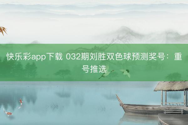 快乐彩app下载 032期刘胜双色球预测奖号：重号推选
