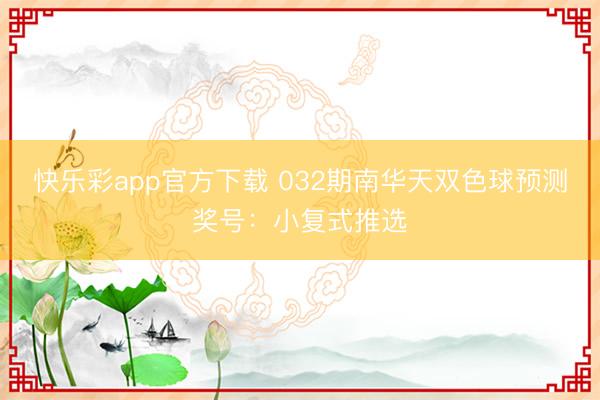 快乐彩app官方下载 032期南华天双色球预测奖号：小复式推