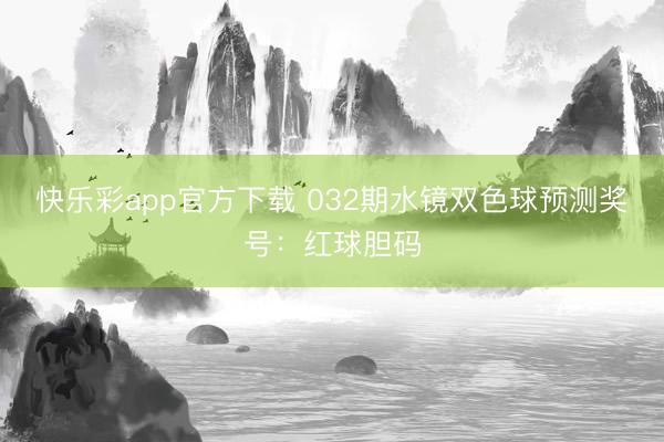 快乐彩app官方下载 032期水镜双色球预测奖号：红球胆码