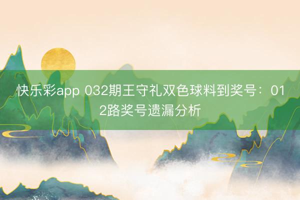 快乐彩app 032期王守礼双色球料到奖号：012路奖号遗漏