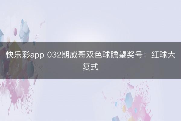快乐彩app 032期威哥双色球瞻望奖号：红球大复式