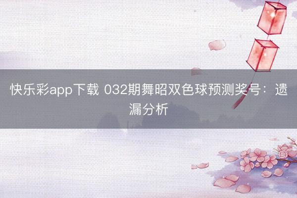 快乐彩app下载 032期舞昭双色球预测奖号：遗漏分析